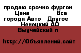 продаю срочно фургон  › Цена ­ 170 000 - Все города Авто » Другое   . Ненецкий АО,Выучейский п.